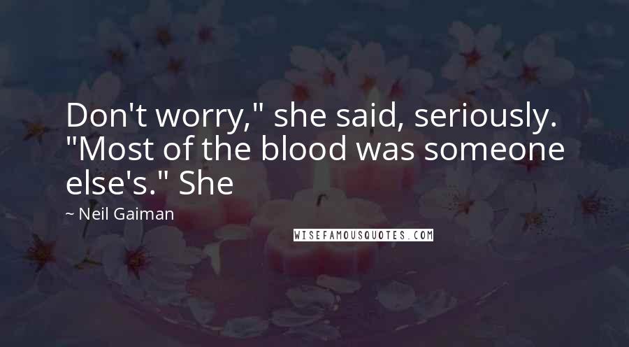 Neil Gaiman Quotes: Don't worry," she said, seriously. "Most of the blood was someone else's." She
