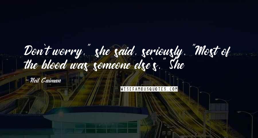 Neil Gaiman Quotes: Don't worry," she said, seriously. "Most of the blood was someone else's." She