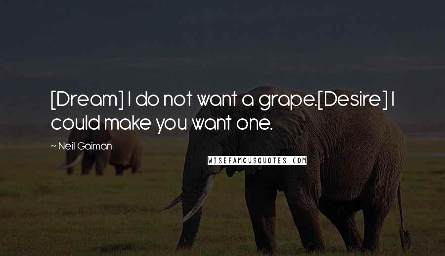 Neil Gaiman Quotes: [Dream] I do not want a grape.[Desire] I could make you want one.