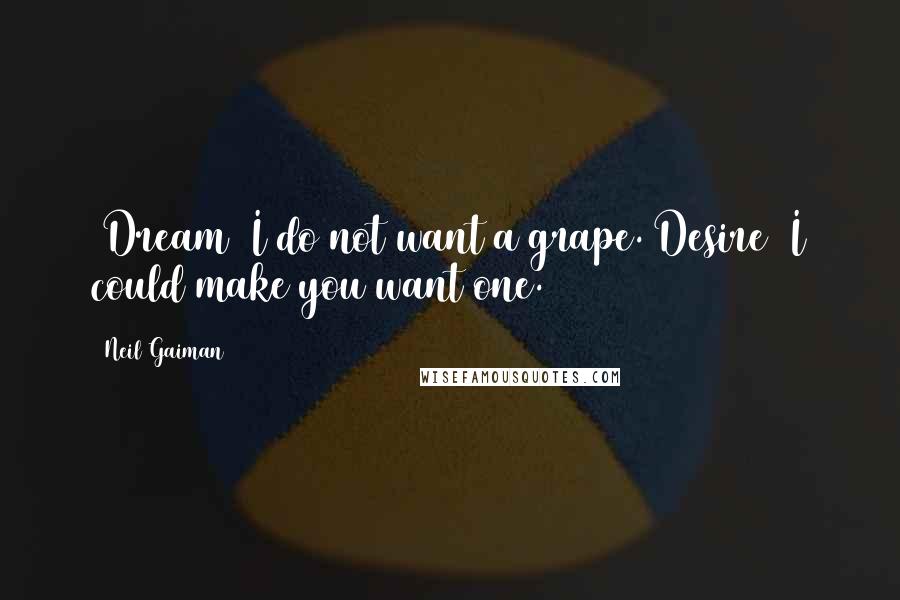 Neil Gaiman Quotes: [Dream] I do not want a grape.[Desire] I could make you want one.