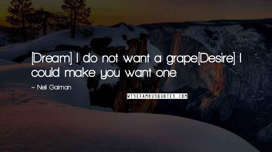 Neil Gaiman Quotes: [Dream] I do not want a grape.[Desire] I could make you want one.