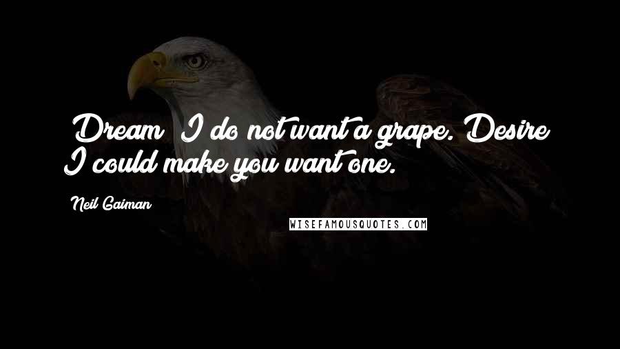 Neil Gaiman Quotes: [Dream] I do not want a grape.[Desire] I could make you want one.