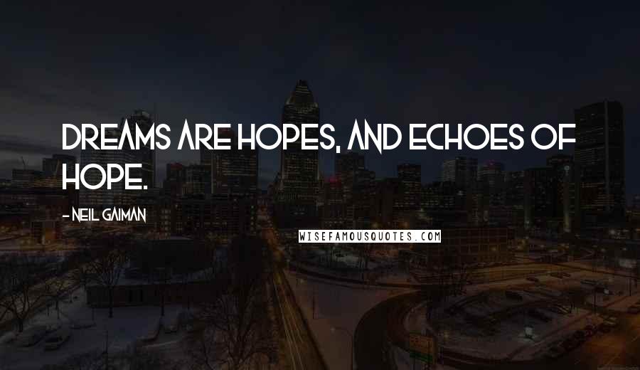 Neil Gaiman Quotes: Dreams are hopes, and echoes of hope.