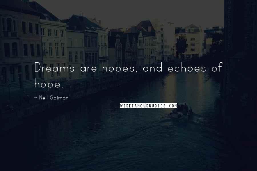 Neil Gaiman Quotes: Dreams are hopes, and echoes of hope.