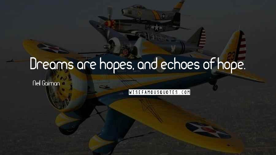 Neil Gaiman Quotes: Dreams are hopes, and echoes of hope.