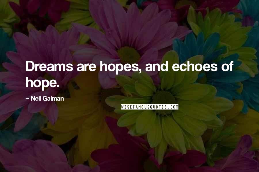 Neil Gaiman Quotes: Dreams are hopes, and echoes of hope.