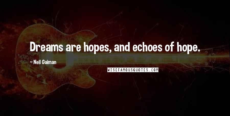 Neil Gaiman Quotes: Dreams are hopes, and echoes of hope.