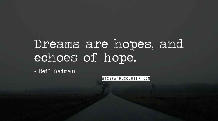 Neil Gaiman Quotes: Dreams are hopes, and echoes of hope.