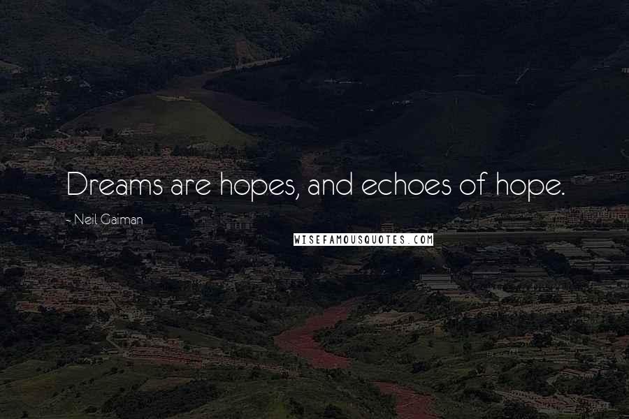 Neil Gaiman Quotes: Dreams are hopes, and echoes of hope.