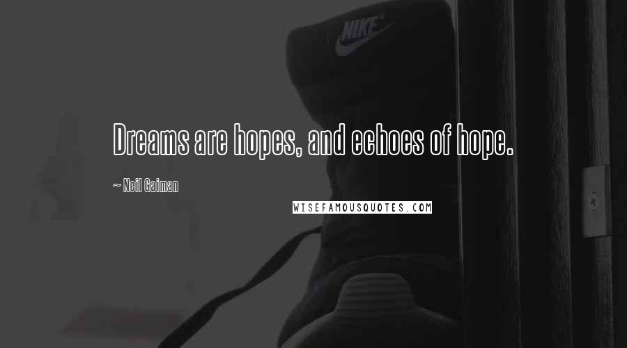 Neil Gaiman Quotes: Dreams are hopes, and echoes of hope.