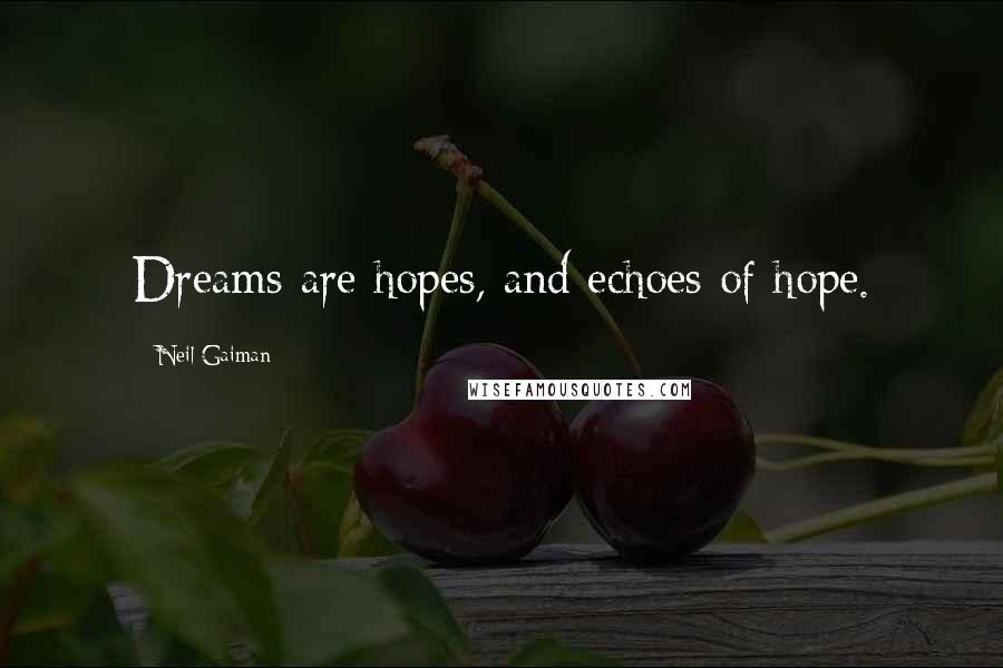Neil Gaiman Quotes: Dreams are hopes, and echoes of hope.