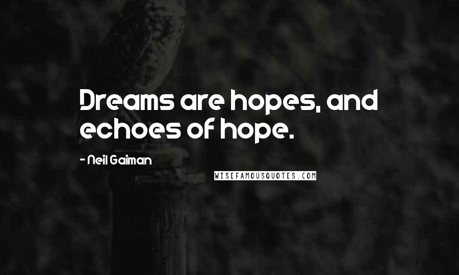 Neil Gaiman Quotes: Dreams are hopes, and echoes of hope.