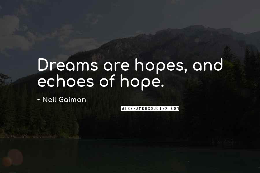 Neil Gaiman Quotes: Dreams are hopes, and echoes of hope.