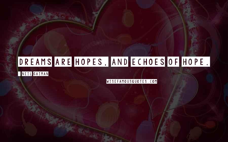 Neil Gaiman Quotes: Dreams are hopes, and echoes of hope.