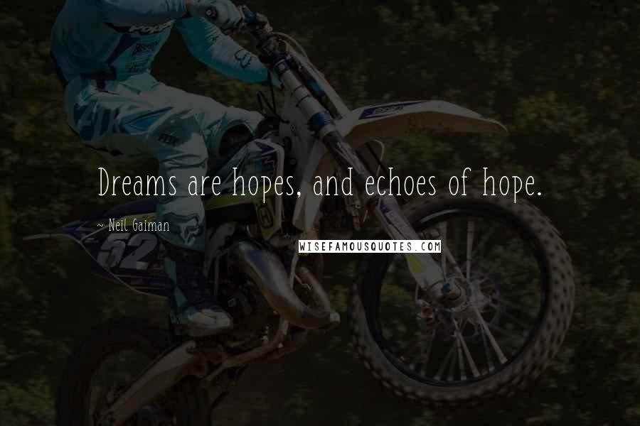 Neil Gaiman Quotes: Dreams are hopes, and echoes of hope.