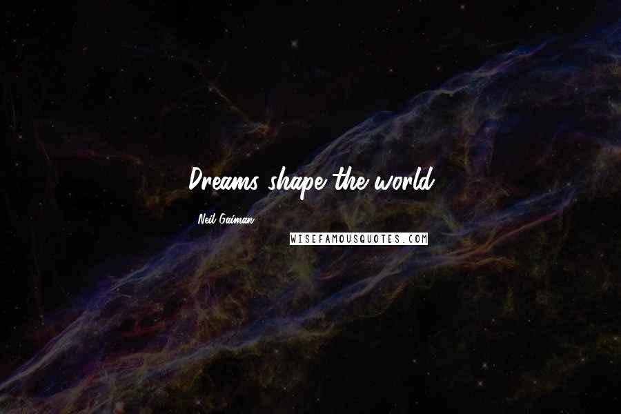 Neil Gaiman Quotes: Dreams shape the world