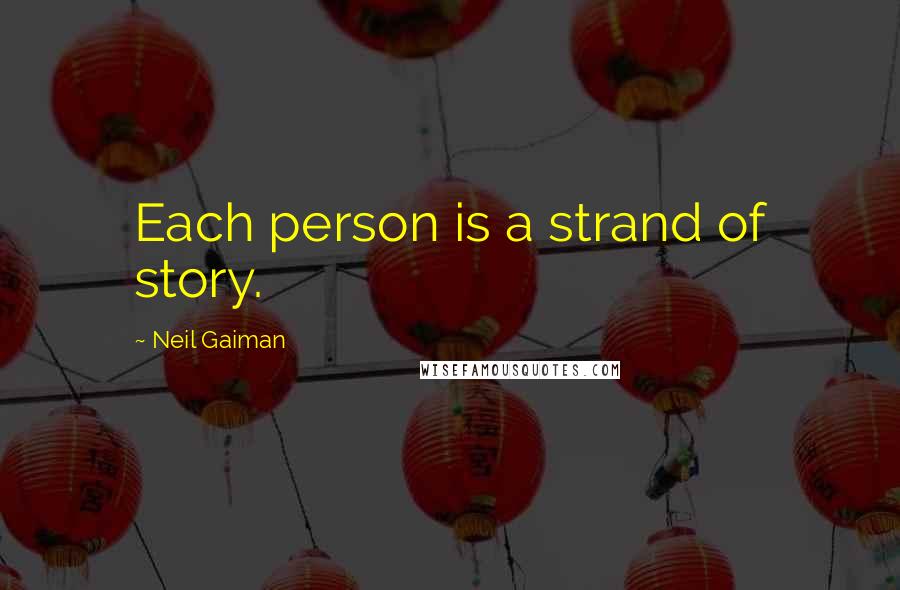 Neil Gaiman Quotes: Each person is a strand of story.