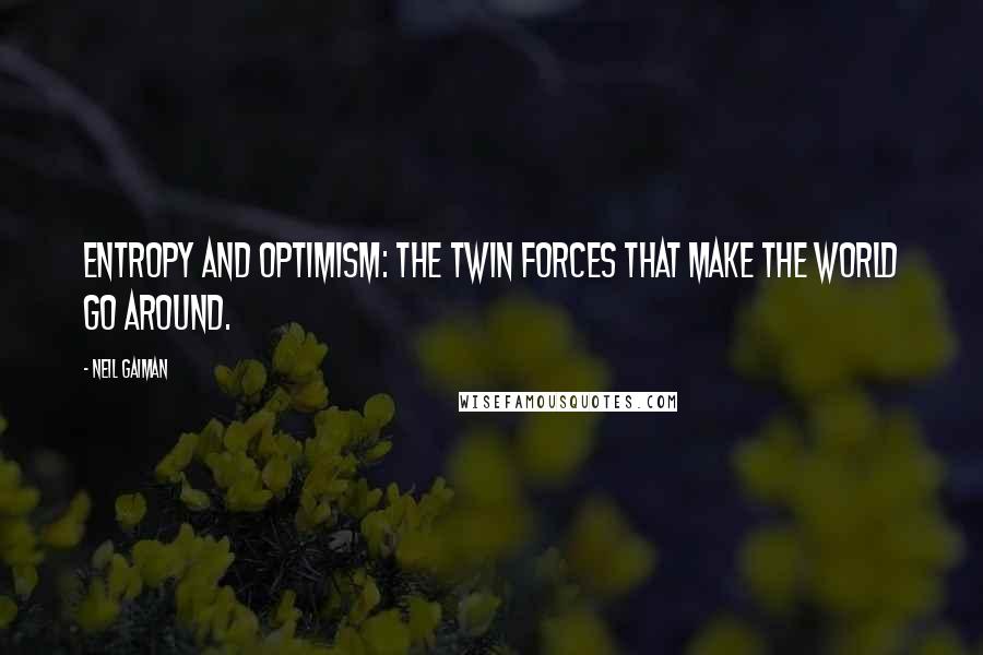 Neil Gaiman Quotes: Entropy and optimism: The twin forces that make the world go around.