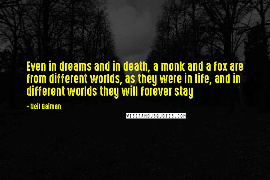 Neil Gaiman Quotes: Even in dreams and in death, a monk and a fox are from different worlds, as they were in life, and in different worlds they will forever stay