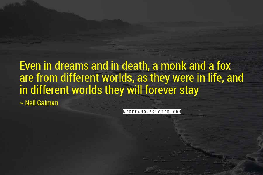 Neil Gaiman Quotes: Even in dreams and in death, a monk and a fox are from different worlds, as they were in life, and in different worlds they will forever stay