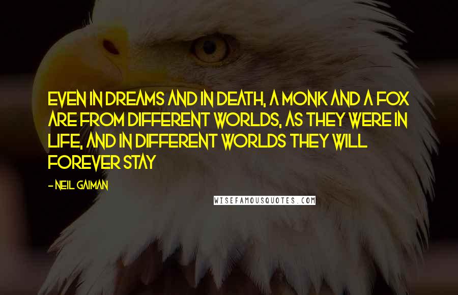 Neil Gaiman Quotes: Even in dreams and in death, a monk and a fox are from different worlds, as they were in life, and in different worlds they will forever stay