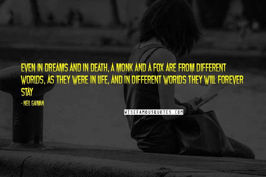 Neil Gaiman Quotes: Even in dreams and in death, a monk and a fox are from different worlds, as they were in life, and in different worlds they will forever stay