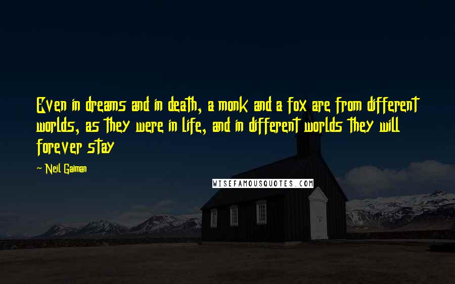 Neil Gaiman Quotes: Even in dreams and in death, a monk and a fox are from different worlds, as they were in life, and in different worlds they will forever stay