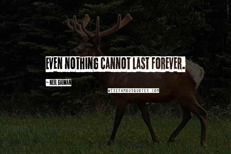 Neil Gaiman Quotes: Even nothing cannot last forever.