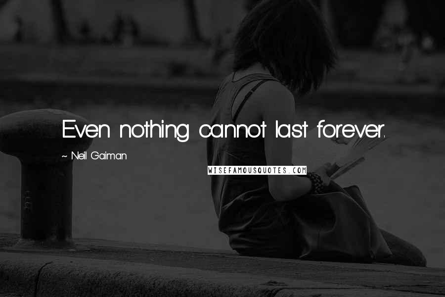 Neil Gaiman Quotes: Even nothing cannot last forever.