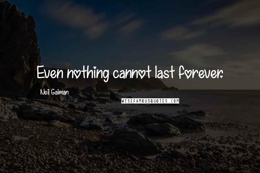 Neil Gaiman Quotes: Even nothing cannot last forever.