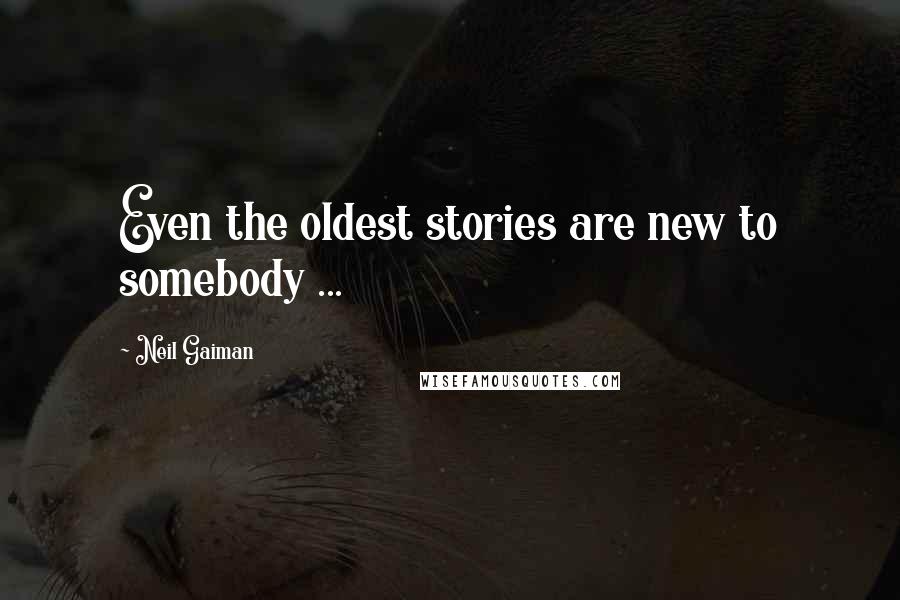 Neil Gaiman Quotes: Even the oldest stories are new to somebody ...