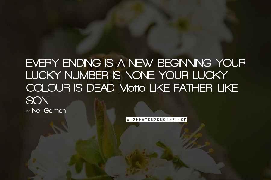 Neil Gaiman Quotes: EVERY ENDING IS A NEW BEGINNING. YOUR LUCKY NUMBER IS NONE. YOUR LUCKY COLOUR IS DEAD. Motto: LIKE FATHER, LIKE SON.