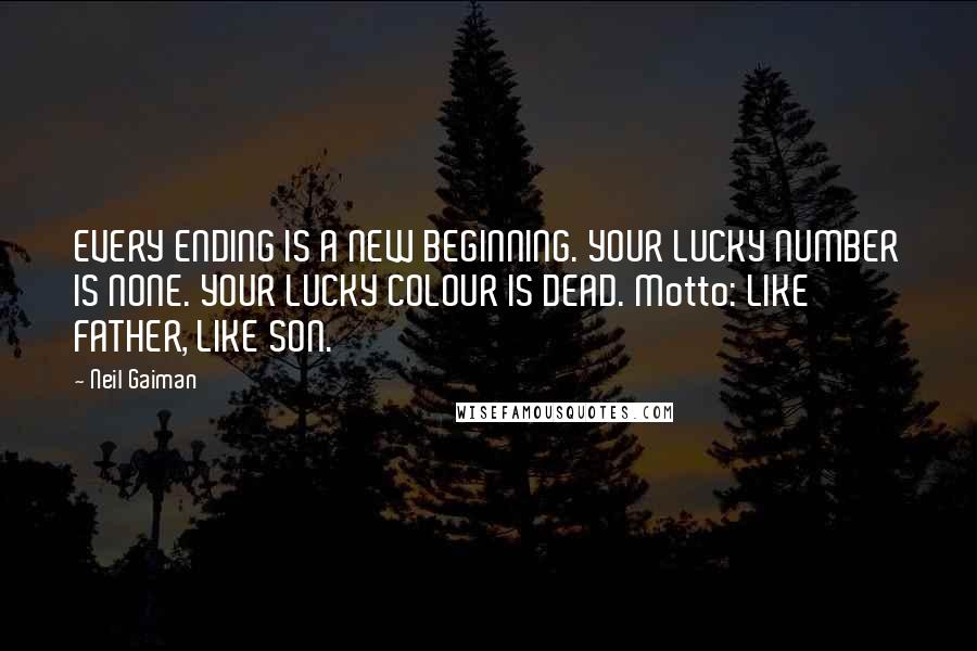 Neil Gaiman Quotes: EVERY ENDING IS A NEW BEGINNING. YOUR LUCKY NUMBER IS NONE. YOUR LUCKY COLOUR IS DEAD. Motto: LIKE FATHER, LIKE SON.