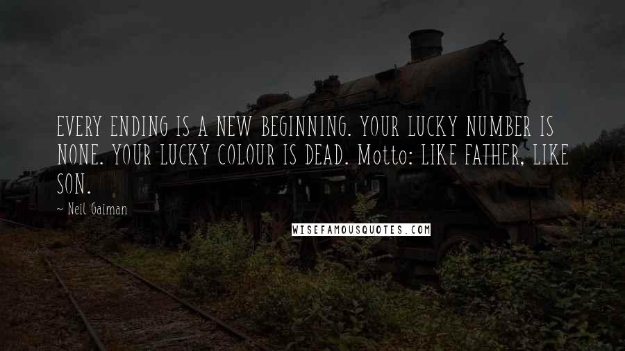 Neil Gaiman Quotes: EVERY ENDING IS A NEW BEGINNING. YOUR LUCKY NUMBER IS NONE. YOUR LUCKY COLOUR IS DEAD. Motto: LIKE FATHER, LIKE SON.