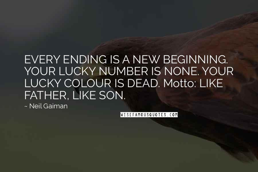 Neil Gaiman Quotes: EVERY ENDING IS A NEW BEGINNING. YOUR LUCKY NUMBER IS NONE. YOUR LUCKY COLOUR IS DEAD. Motto: LIKE FATHER, LIKE SON.