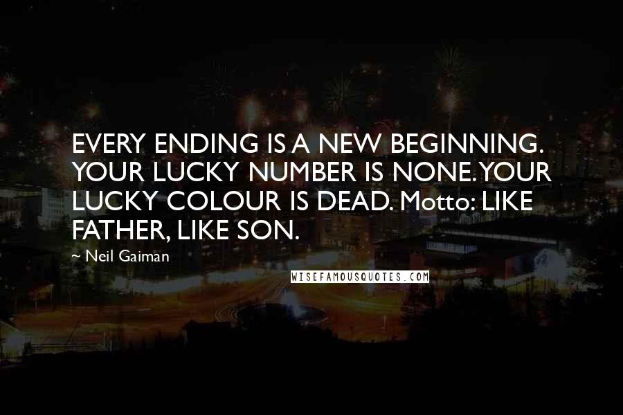 Neil Gaiman Quotes: EVERY ENDING IS A NEW BEGINNING. YOUR LUCKY NUMBER IS NONE. YOUR LUCKY COLOUR IS DEAD. Motto: LIKE FATHER, LIKE SON.