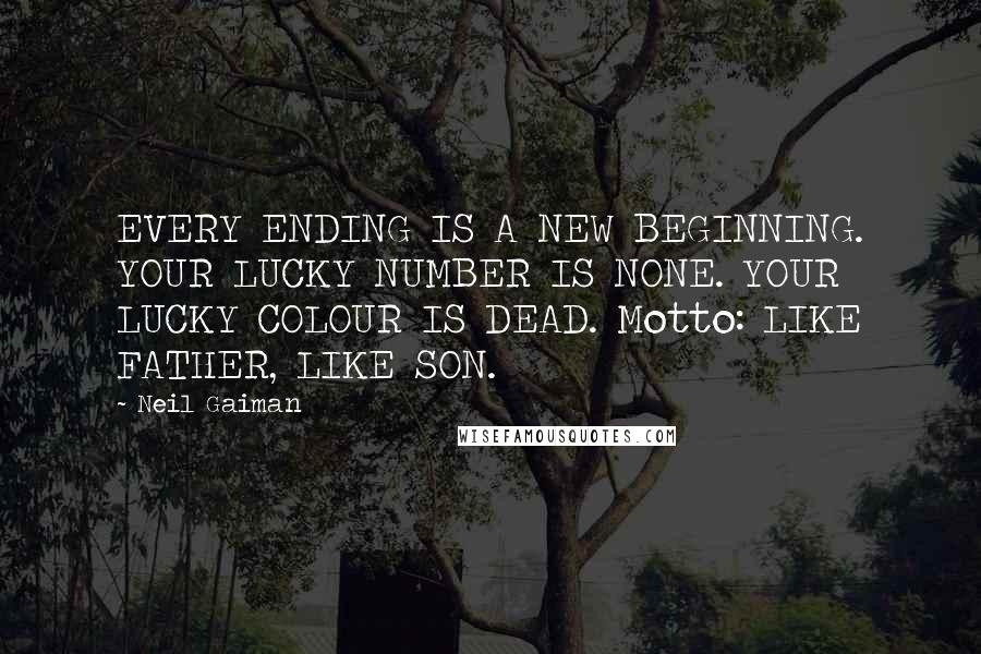 Neil Gaiman Quotes: EVERY ENDING IS A NEW BEGINNING. YOUR LUCKY NUMBER IS NONE. YOUR LUCKY COLOUR IS DEAD. Motto: LIKE FATHER, LIKE SON.