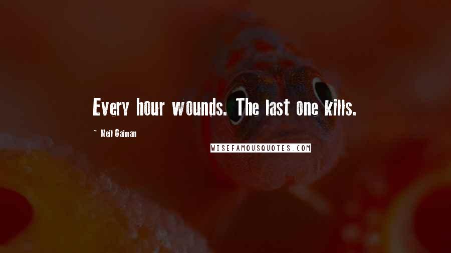 Neil Gaiman Quotes: Every hour wounds. The last one kills.