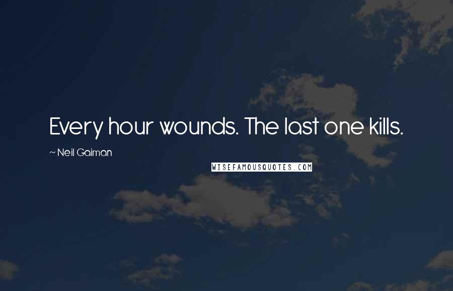 Neil Gaiman Quotes: Every hour wounds. The last one kills.