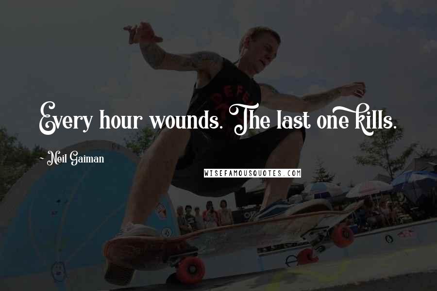 Neil Gaiman Quotes: Every hour wounds. The last one kills.