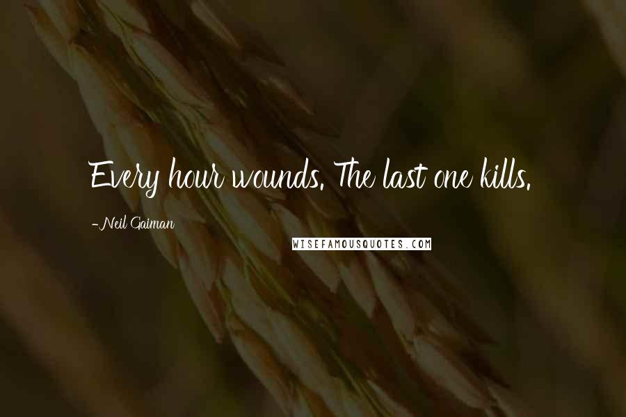 Neil Gaiman Quotes: Every hour wounds. The last one kills.