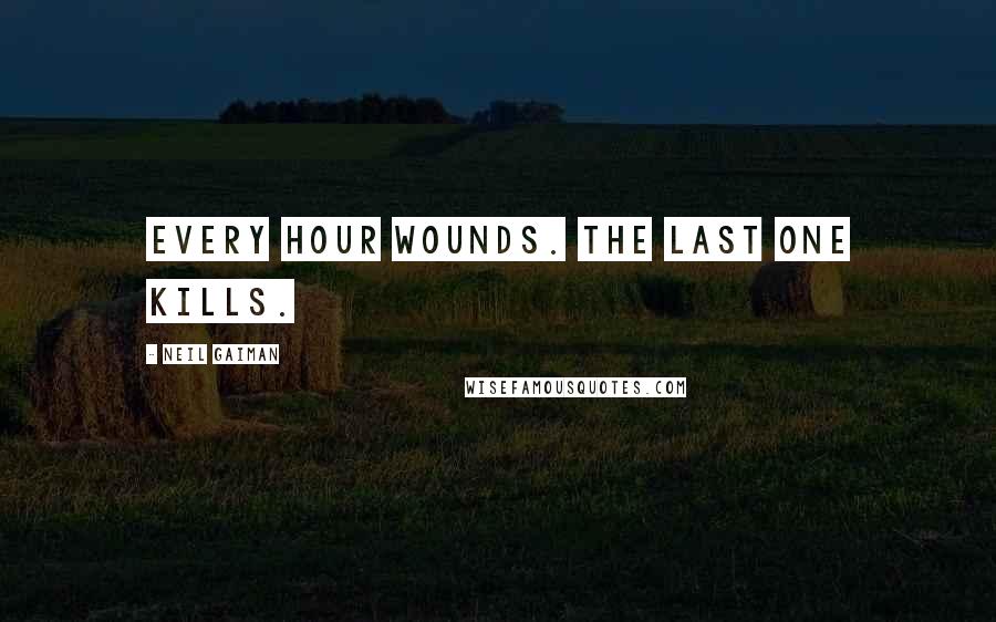 Neil Gaiman Quotes: Every hour wounds. The last one kills.
