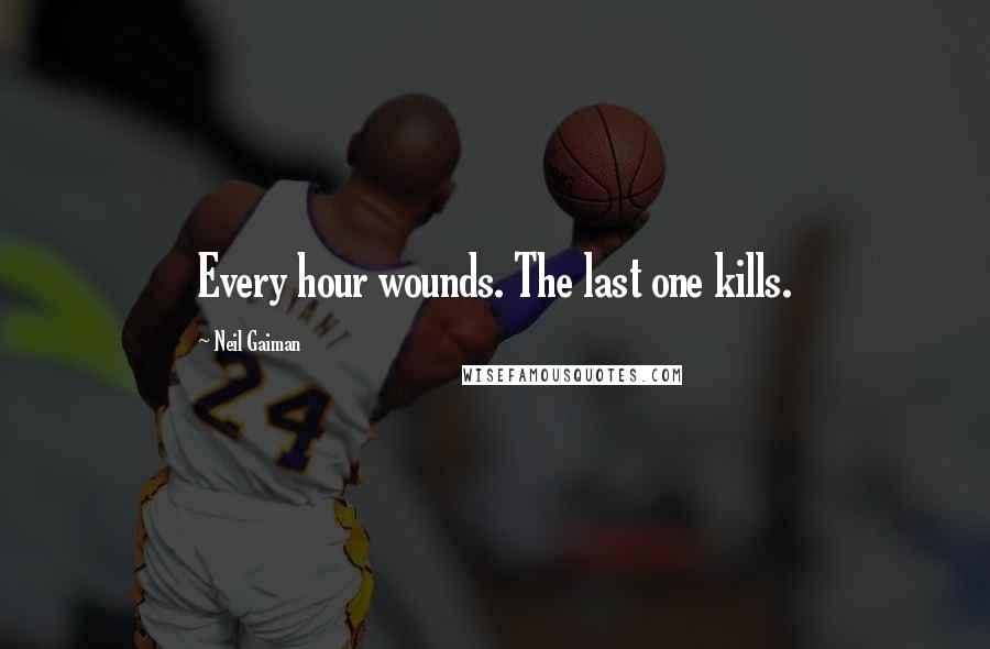 Neil Gaiman Quotes: Every hour wounds. The last one kills.