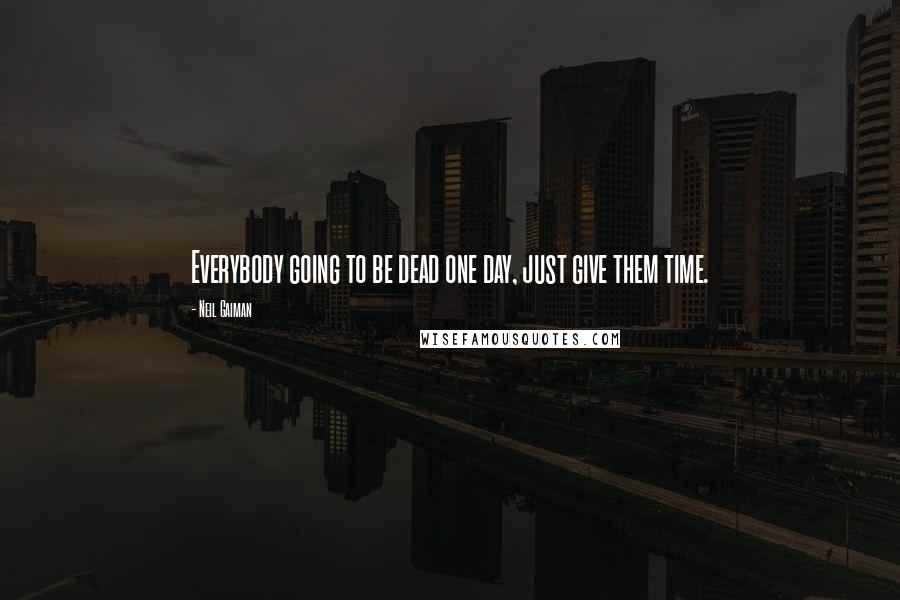 Neil Gaiman Quotes: Everybody going to be dead one day, just give them time.