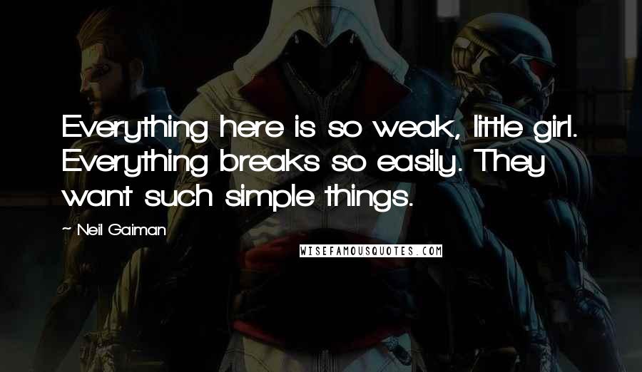 Neil Gaiman Quotes: Everything here is so weak, little girl. Everything breaks so easily. They want such simple things.