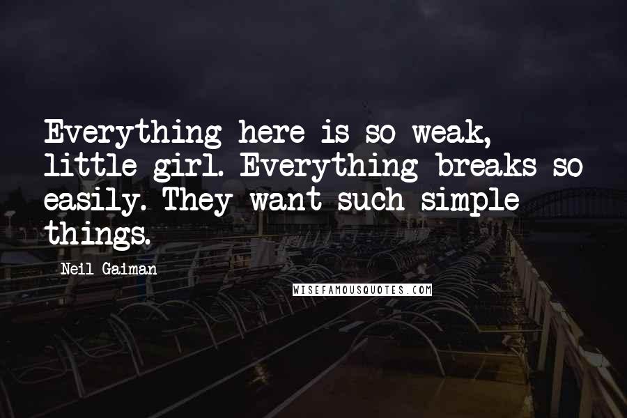Neil Gaiman Quotes: Everything here is so weak, little girl. Everything breaks so easily. They want such simple things.