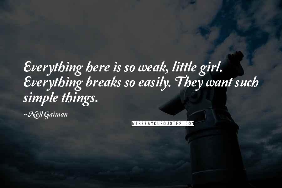 Neil Gaiman Quotes: Everything here is so weak, little girl. Everything breaks so easily. They want such simple things.
