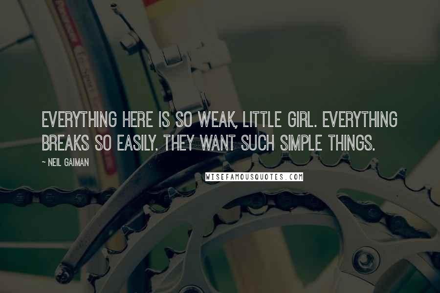 Neil Gaiman Quotes: Everything here is so weak, little girl. Everything breaks so easily. They want such simple things.