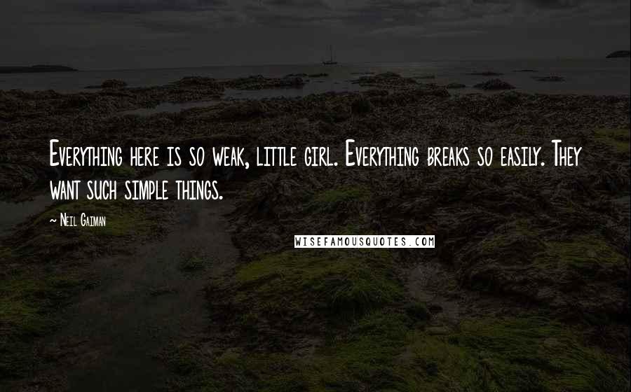 Neil Gaiman Quotes: Everything here is so weak, little girl. Everything breaks so easily. They want such simple things.