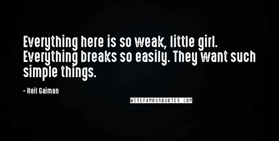 Neil Gaiman Quotes: Everything here is so weak, little girl. Everything breaks so easily. They want such simple things.